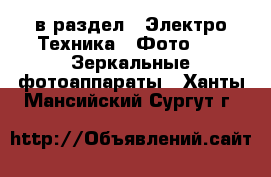  в раздел : Электро-Техника » Фото »  » Зеркальные фотоаппараты . Ханты-Мансийский,Сургут г.